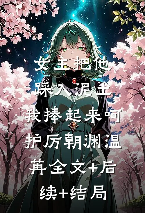 女主把他踩入泥土，我捧起来呵护厉朝渊温苒全文+后续+结局