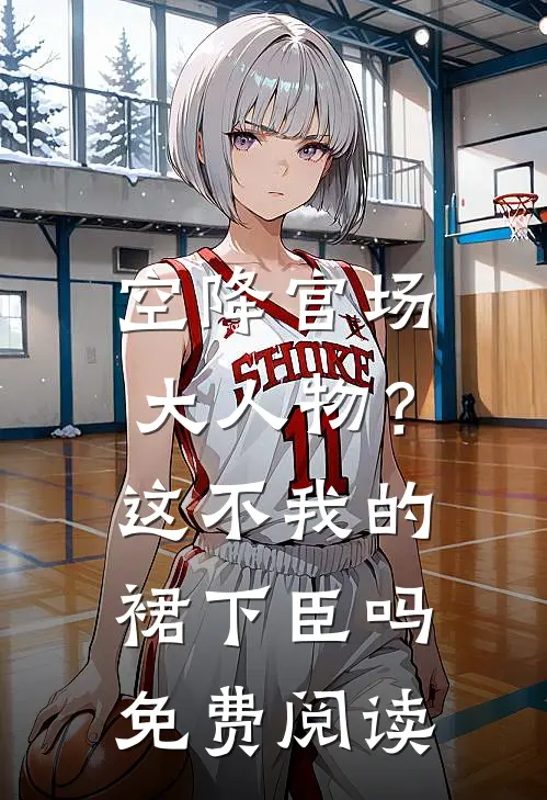 空降官场大人物？这不我的裙下臣吗免费阅读