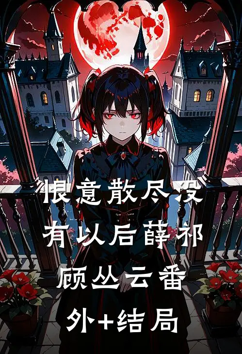 恨意散尽没有以后薛祁顾丛云(番外)+(结局)