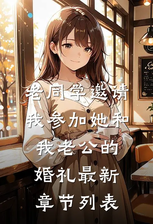 老同学邀请我参加她和我老公的婚礼最新章节列表