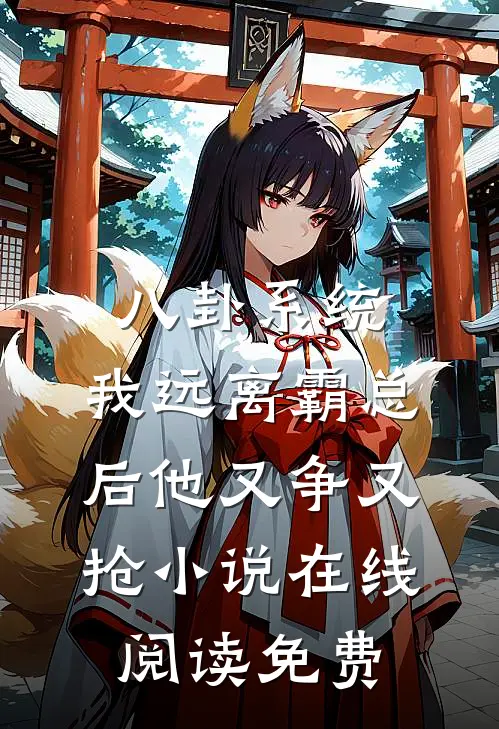 八卦系统：我远离霸总后他又争又抢小说在线阅读免费