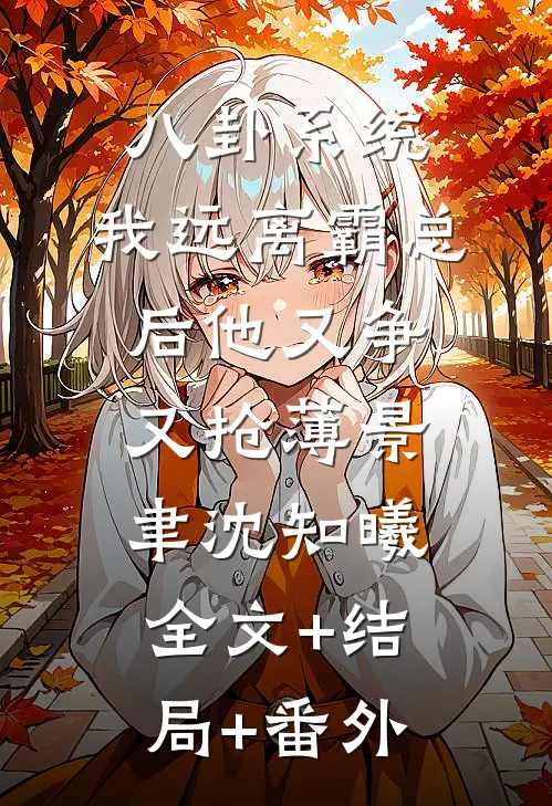 八卦系统：我远离霸总后他又争又抢薄景聿沈知曦全文+结局+番外