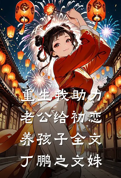 重生我助力老公给初恋养孩子全文丁鹏之文姝