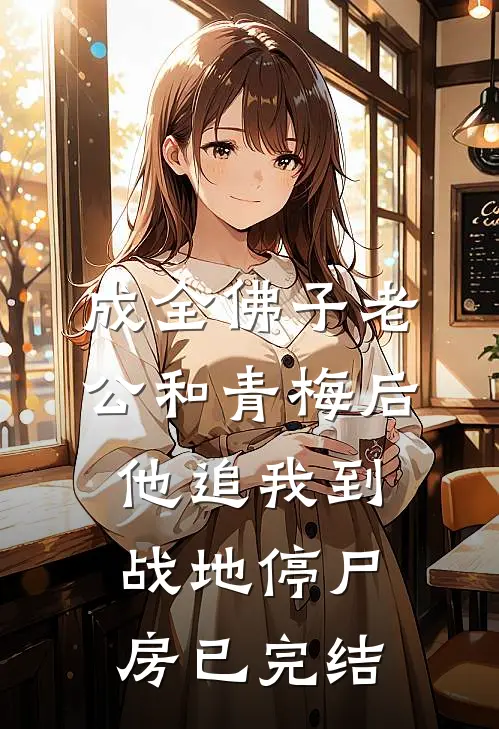 成全佛子老公和青梅后，他追我到战地停尸房已完结