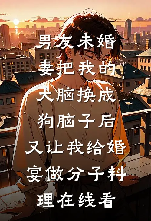 男友未婚妻把我的大脑换成狗脑子后，又让我给婚宴做分子料理在线看