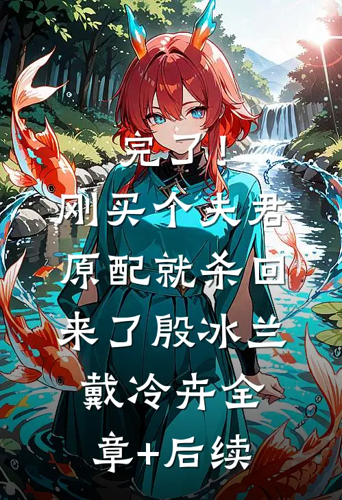 完了！刚买个夫君，原配就杀回来了殷冰兰戴冷卉全章+后续