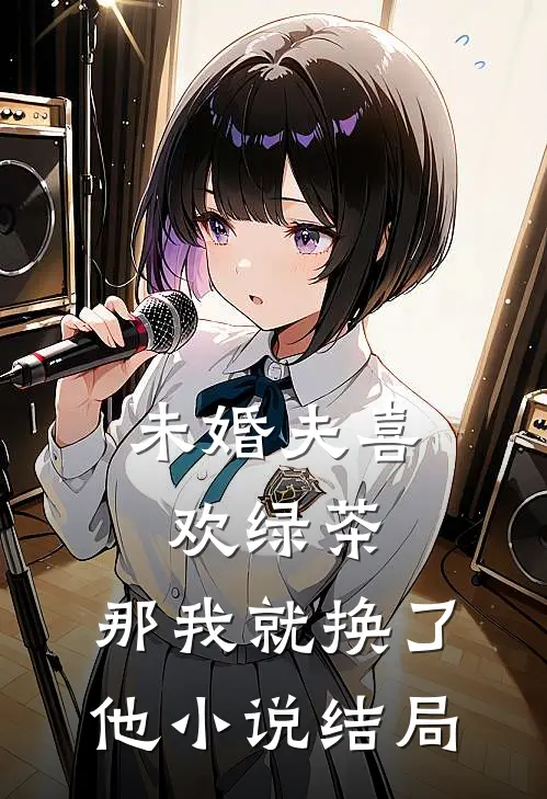 未婚夫喜欢绿茶，那我就换了他小说结局