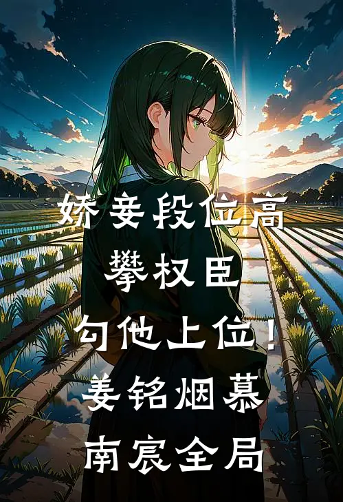 娇妾段位高，攀权臣，勾他上位！姜铭烟慕南宸全局
