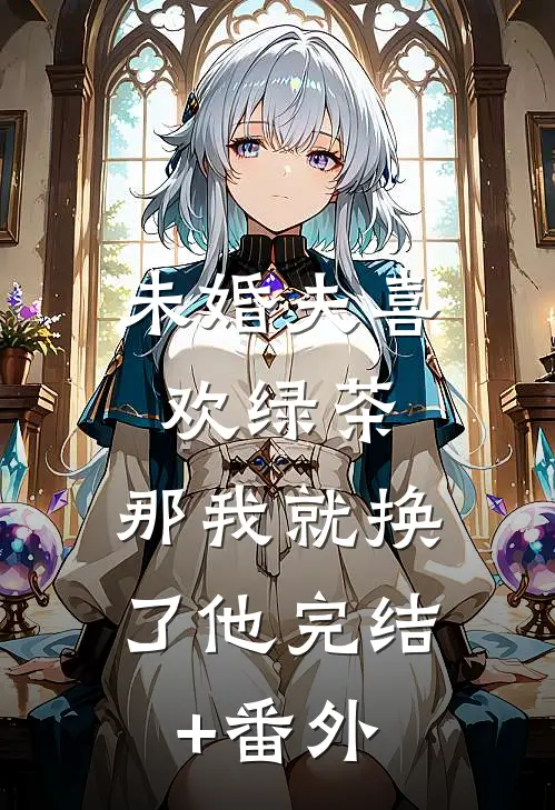 未婚夫喜欢绿茶，那我就换了他完结+番外