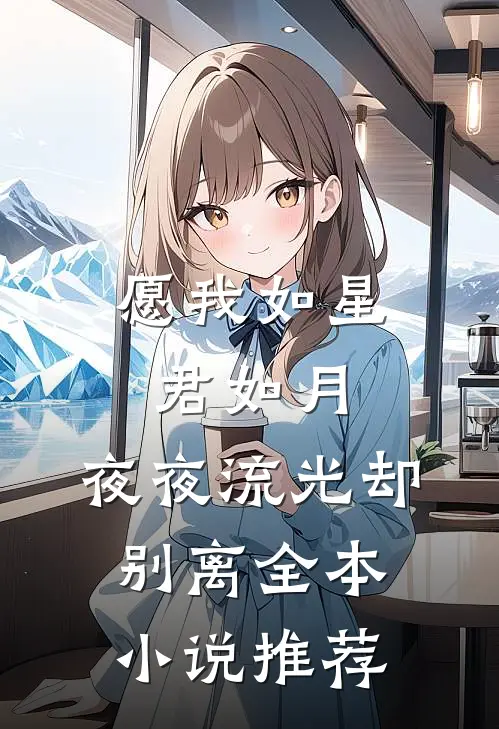 愿我如星君如月，夜夜流光却别离全本小说推荐