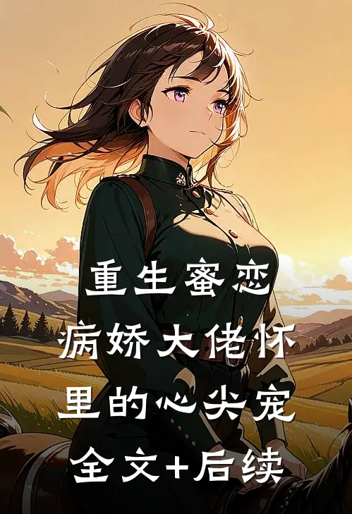 重生蜜恋：病娇大佬怀里的心尖宠全文+后续