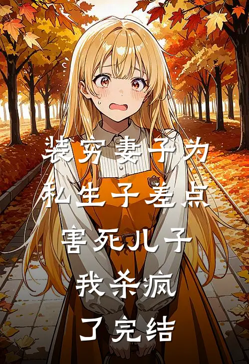 装穷妻子为私生子差点害死儿子，我杀疯了完结