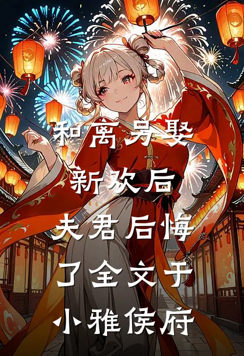 和离另娶新欢后，夫君后悔了全文于小雅侯府
