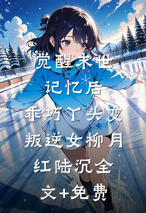 觉醒末世记忆后，乖巧丫头变叛逆女柳月红陆沉全文+免费