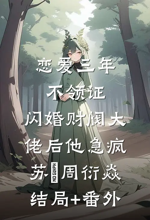 恋爱三年不领证，闪婚财阀大佬后他急疯苏婠周衍焱结局+番外