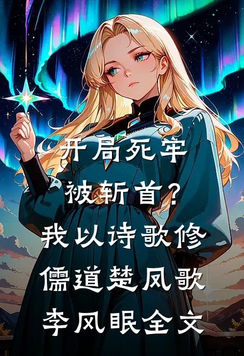 开局死牢被斩首？我以诗歌修儒道楚凤歌李风眠全文