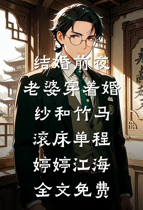 结婚前夜，老婆穿着婚纱和竹马滚床单程婷婷江海全文免费