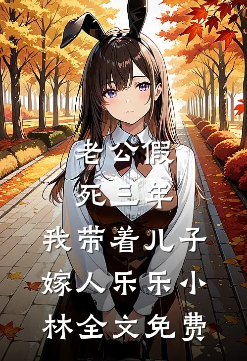 老公假死三年，我带着儿子嫁人乐乐小林全文免费