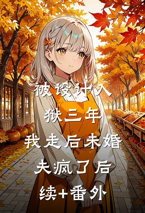 被设计入狱三年，我走后未婚夫疯了后续+番外