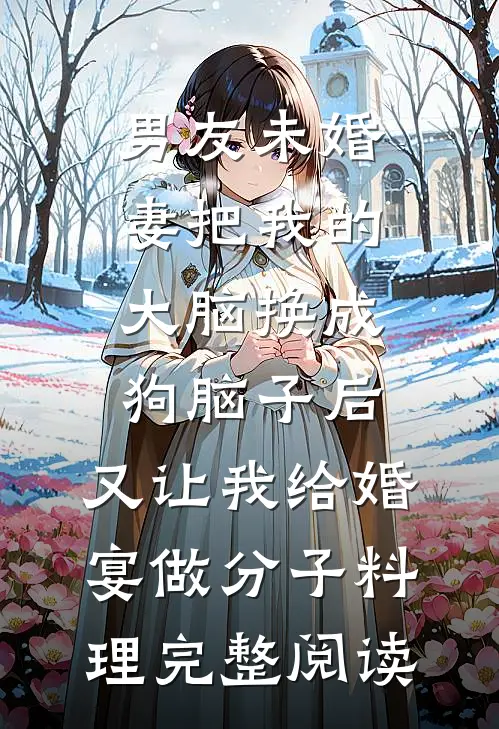 男友未婚妻把我的大脑换成狗脑子后，又让我给婚宴做分子料理完整阅读