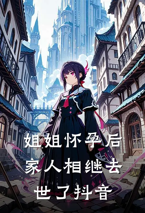 姐姐怀孕后，家人相继去世了抖音