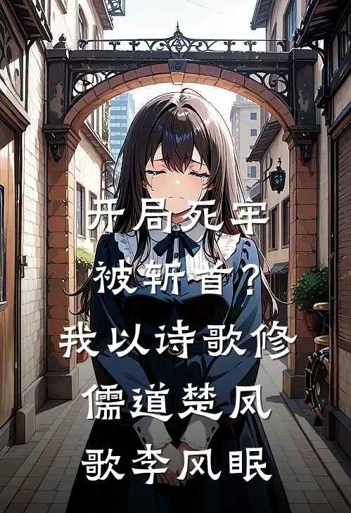 开局死牢被斩首？我以诗歌修儒道楚凤歌李风眠