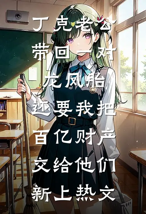 丁克老公带回一对龙凤胎，还要我把百亿财产交给他们新上热文