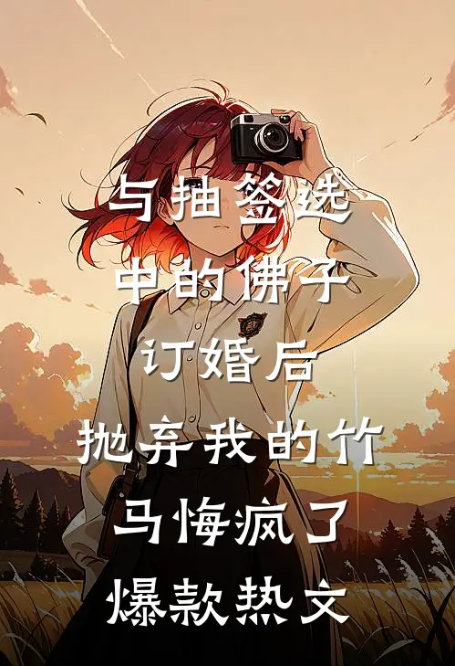 与抽签选中的佛子订婚后，抛弃我的竹马悔疯了爆款热文