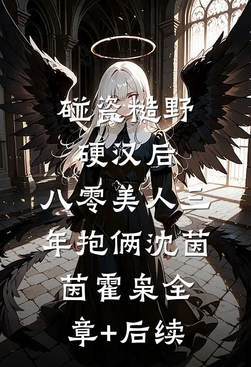 碰瓷糙野硬汉后，八零美人三年抱俩沈茵茵霍枭全章+后续