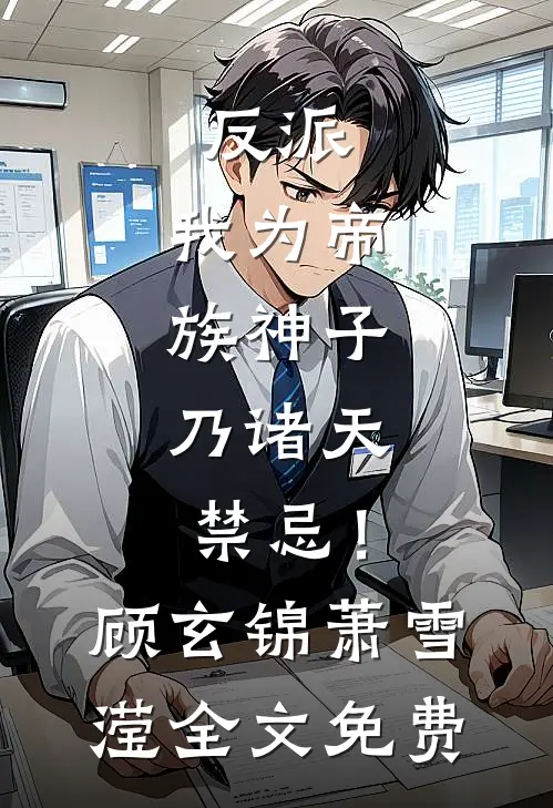 反派：我为帝族神子，乃诸天禁忌！顾玄锦萧雪滢全文免费