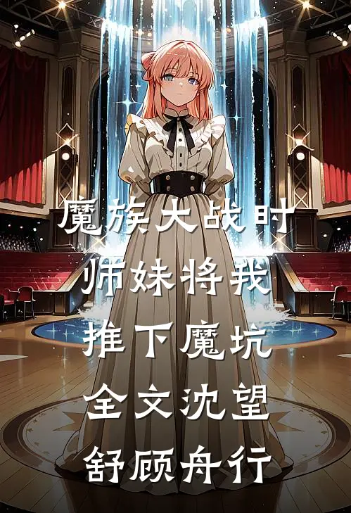 魔族大战时，师妹将我推下魔坑全文沈望舒顾舟行