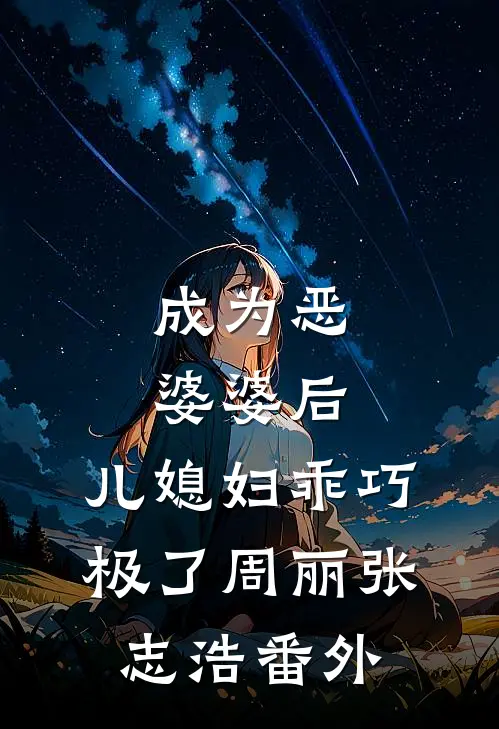 成为恶婆婆后，儿媳妇乖巧极了周丽张志浩番外