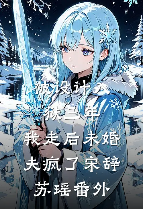 被设计入狱三年，我走后未婚夫疯了宋辞苏瑶番外