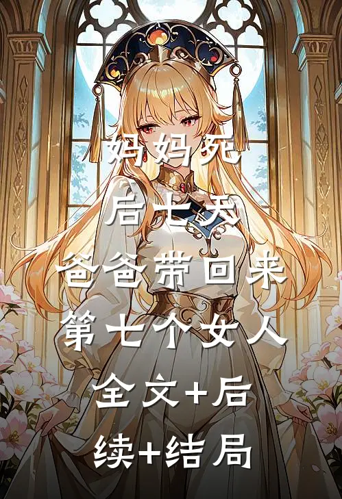 妈妈死后七天，爸爸带回来第七个女人:全文+后续+结局