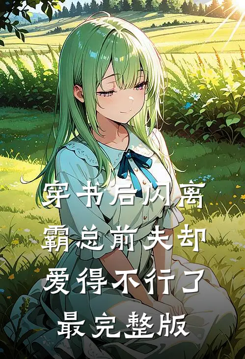 穿书后闪离，霸总前夫却爱得不行了最完整版
