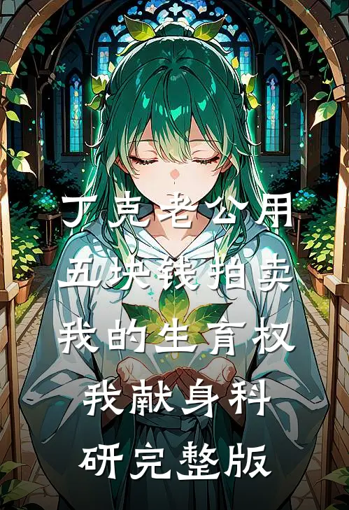 丁克老公用五块钱拍卖我的生育权，我献身科研完整版
