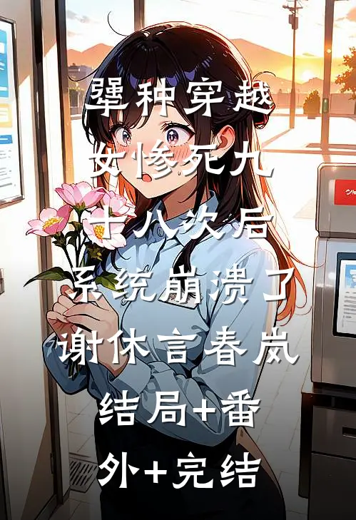 犟种穿越女惨死九十八次后，系统崩溃了谢休言春岚结局+番外+完结