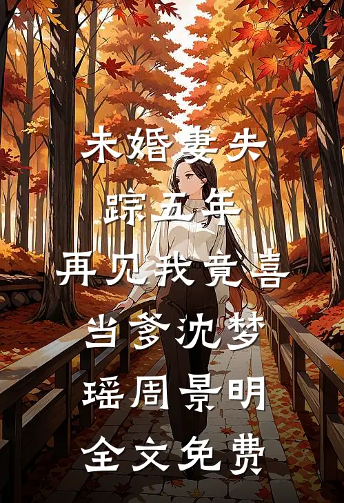 未婚妻失踪五年，再见我竟喜当爹沈梦瑶周景明全文免费