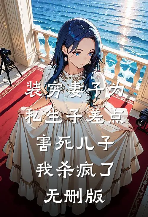 装穷妻子为私生子差点害死儿子，我杀疯了无删版