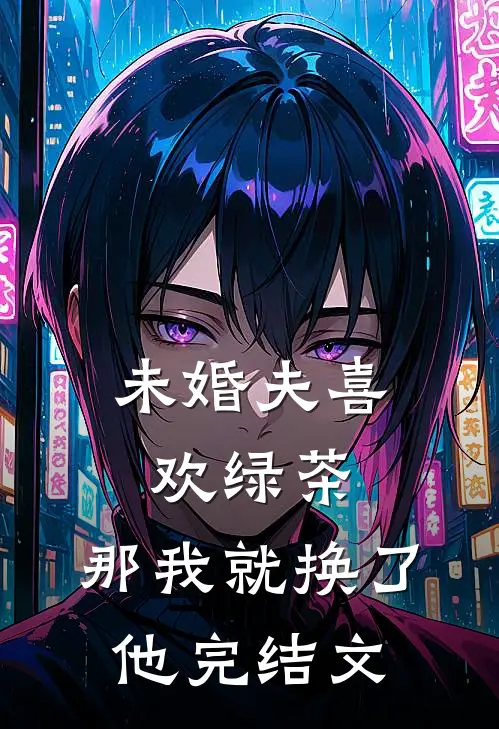 未婚夫喜欢绿茶，那我就换了他完结文