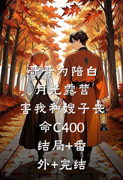 哥哥为陪白月光露营，害我和嫂子丧命C400:结局+番外+完结