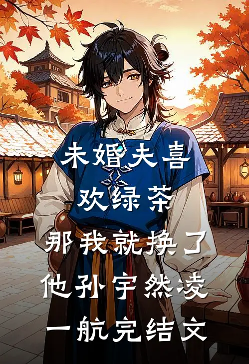 未婚夫喜欢绿茶，那我就换了他孙宇然凌一航完结文