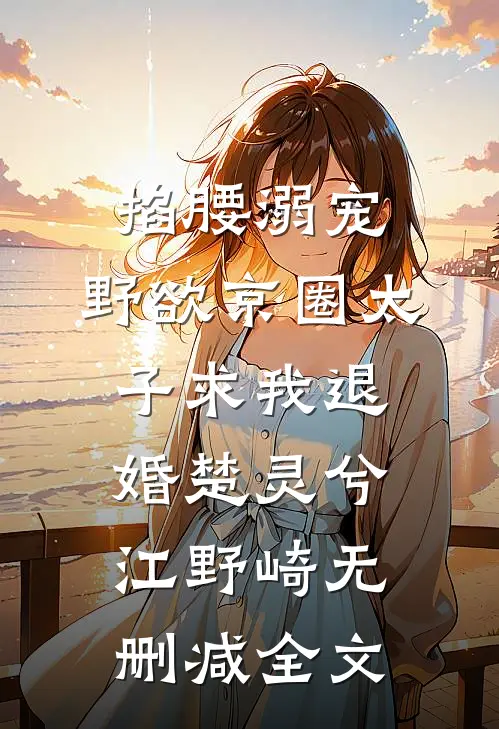 掐腰溺宠，野欲京圈太子求我退婚楚灵兮江野崎无删减全文