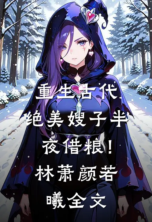 重生古代：绝美嫂子半夜借粮！林萧颜若曦全文