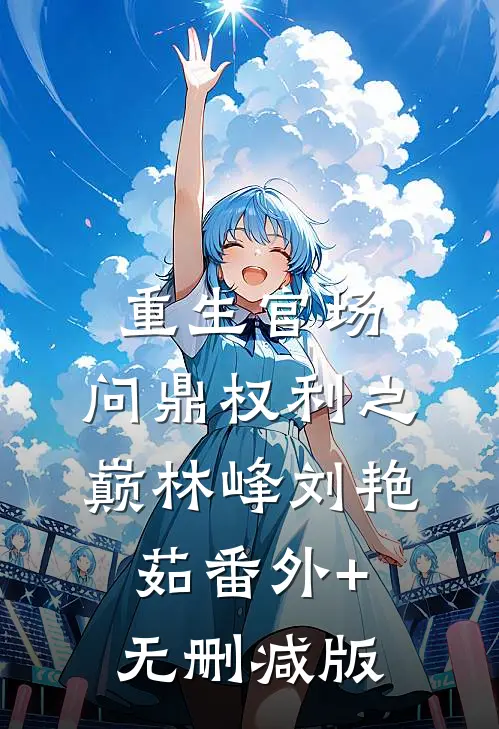 重生官场：问鼎权利之巅林峰刘艳茹番外+无删减版