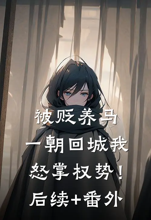 被贬养马，一朝回城我怒掌权势！后续+番外