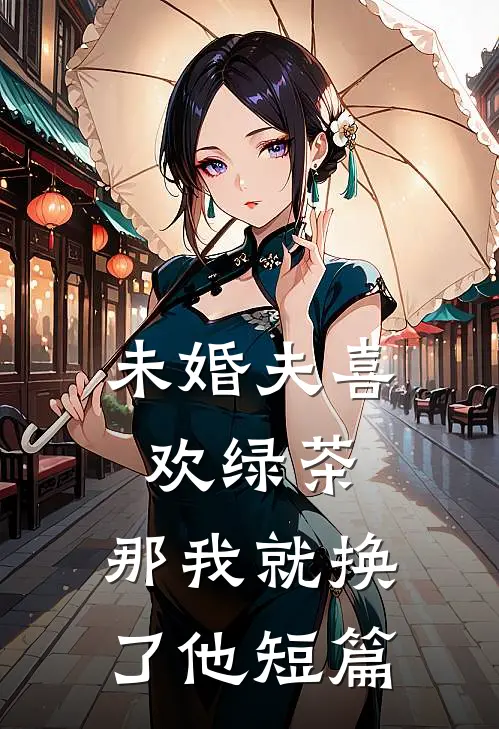 未婚夫喜欢绿茶，那我就换了他短篇