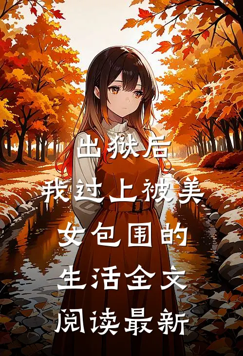 出狱后，我过上被美女包围的生活全文阅读最新