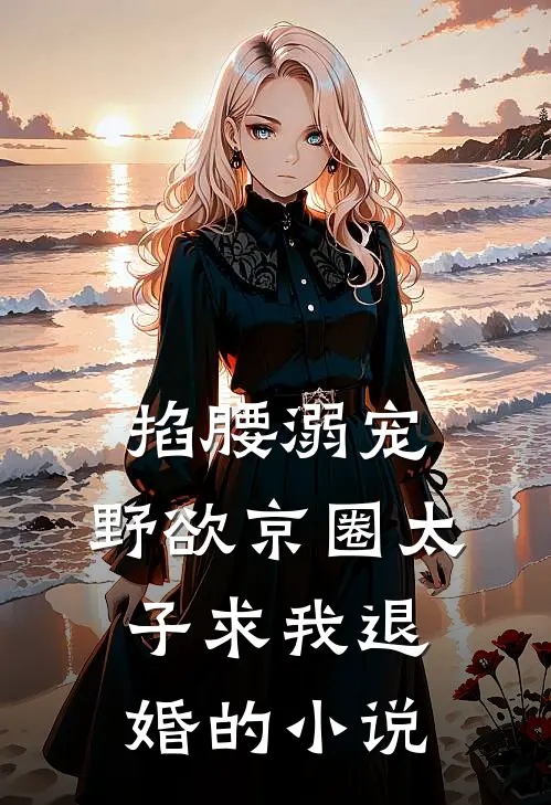 掐腰溺宠，野欲京圈太子求我退婚的小说
