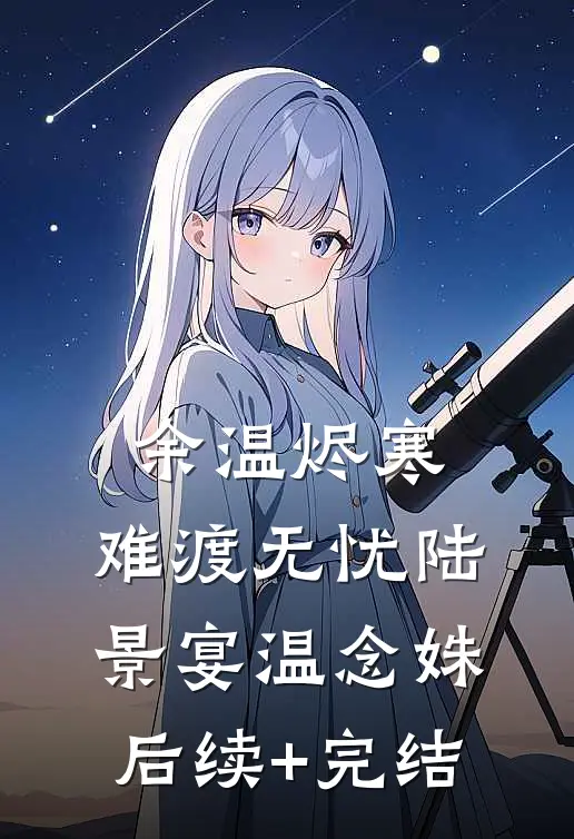 余温烬寒，难渡无忧陆景宴温念姝后续+完结